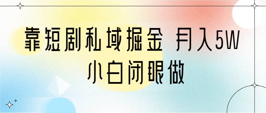 靠短剧私域掘金 月入5W 小白闭眼做（教程 2T资料）-天天资源网