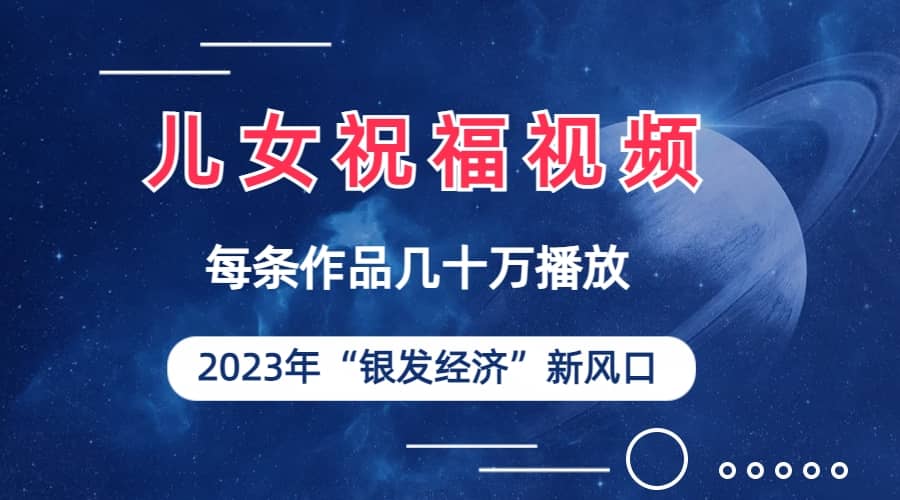 儿女祝福视频彻底爆火，一条作品几十万播放，2023年一定要抓住的新风口-天天资源网