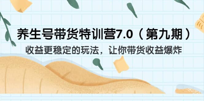 养生号带货特训营7.0（第九期）收益更稳定的玩法 让你带货收益爆炸（11节）-天天资源网