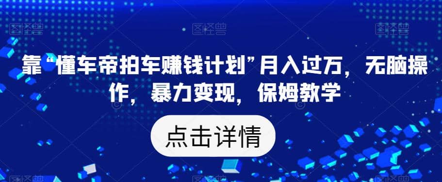 靠“懂车帝拍车赚钱计划”月入过万，无脑操作，暴力变现，保姆教学【揭秘】-天天资源网