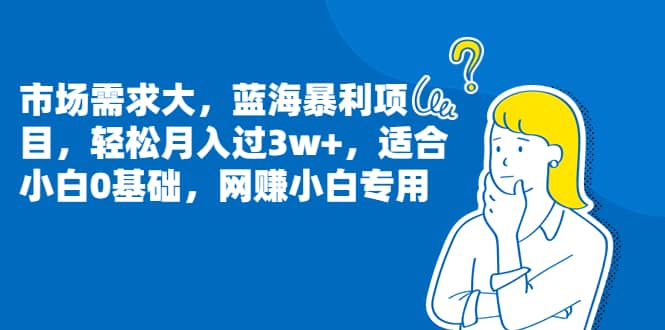 市场需求大，蓝海暴利项目，轻松月入过3w ，适合小白0基础，网赚小白专用-天天资源网
