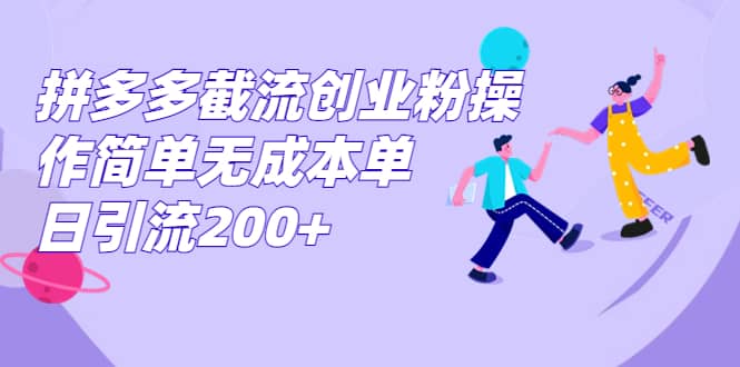 拼多多截流创业粉操作简单无成本单日引流200-天天资源网