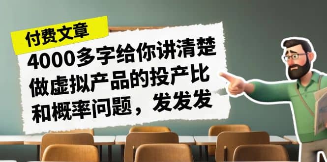 某付款文章《4000多字给你讲清楚做虚拟产品的投产比和概率问题，发发发》-天天资源网