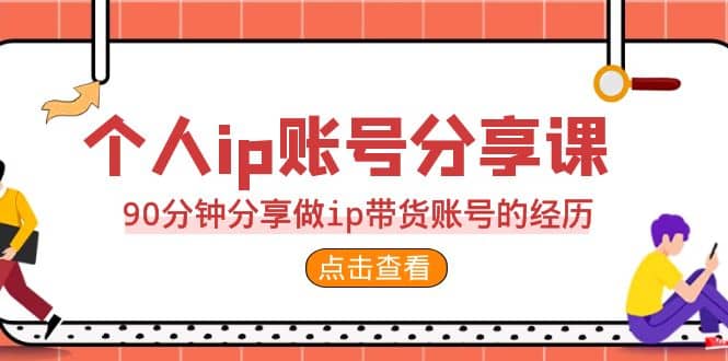 2023个人ip账号分享课，90分钟分享做ip带货账号的经历-天天资源网
