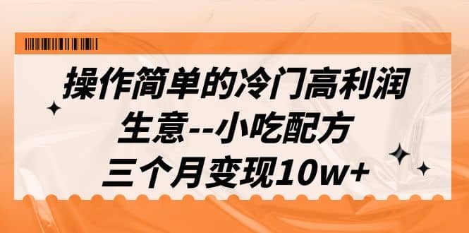 操作简单的冷门高利润生意–小吃配方，三个月变现10w （教程 配方资料）-天天资源网