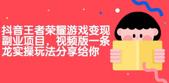 抖音王者荣耀游戏变现副业项目，视频版一条龙实操玩法分享给你-天天资源网
