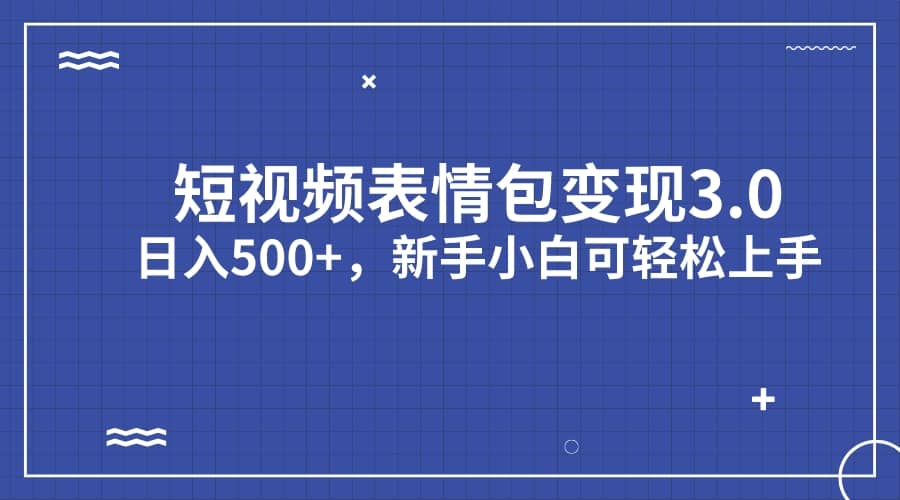 短视频表情包变现项目3.0，日入500 ，新手小白轻松上手（教程 资料）-天天资源网