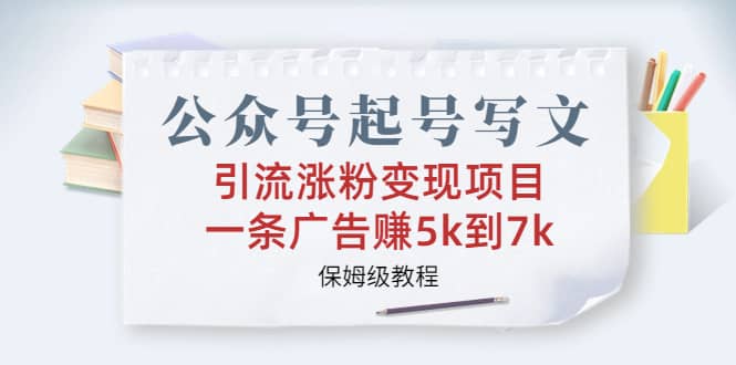 公众号起号写文、引流涨粉变现项目，一条广告赚5k到7k，保姆级教程-天天资源网