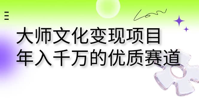 大师文化变现项目 年入千万的优质赛道-天天资源网