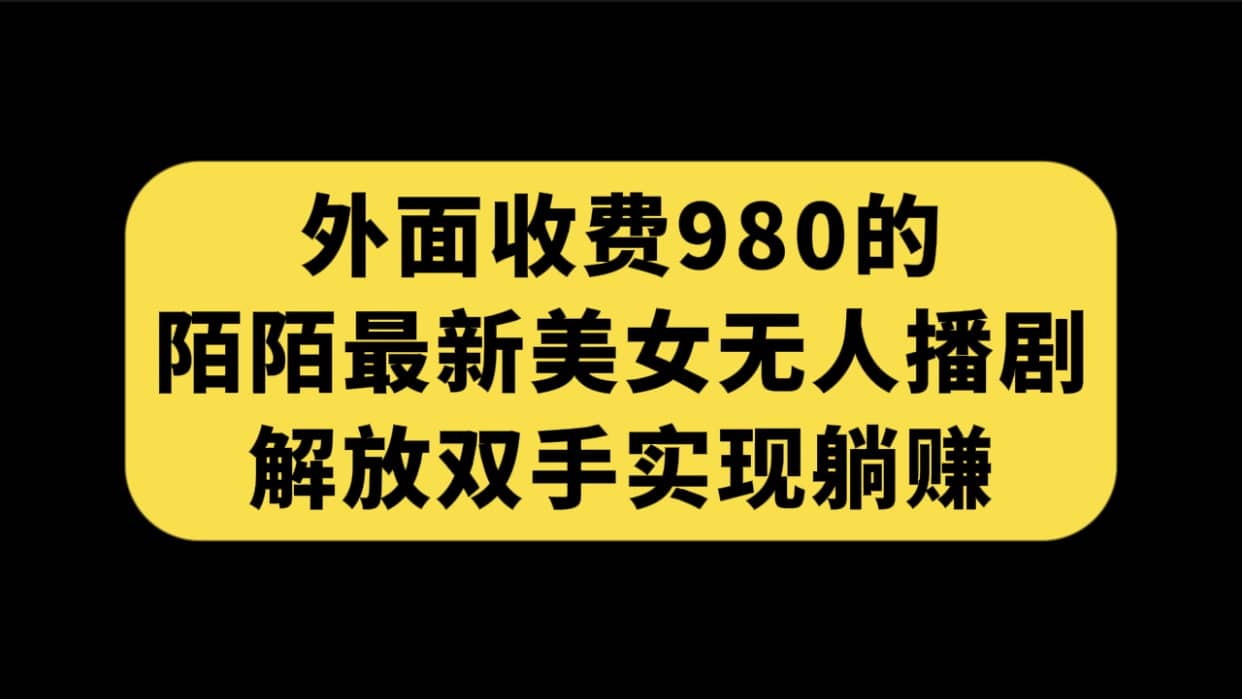 外面收费980陌陌最新美女无人播剧玩法 解放双手实现躺赚（附100G影视资源）-天天资源网