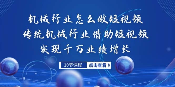 机械行业怎么做短视频，传统机械行业借助短视频实现千万业绩增长-天天资源网