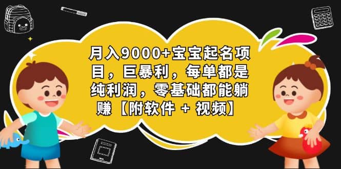 月入9000 宝宝起名项目，巨暴利 每单都是纯利润，0基础躺赚【附软件 视频】-天天资源网