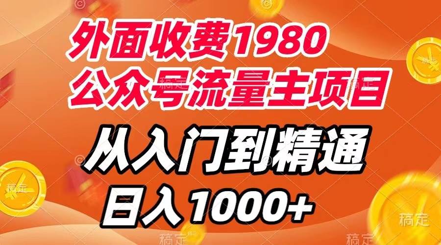 外面收费1980，公众号流量主项目，从入门到精通，每天半小时，收入1000-天天资源网