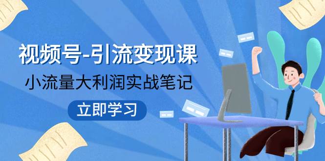 视频号-引流变现课：小流量大利润实战笔记  冲破传统思维 重塑品牌格局!-天天资源网