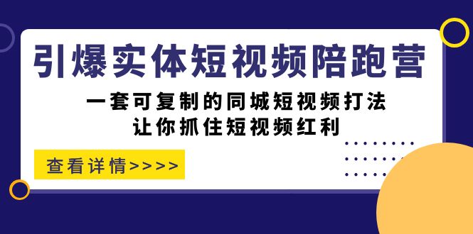 引爆实体-短视频陪跑营，一套可复制的同城短视频打法，让你抓住短视频红利-天天资源网