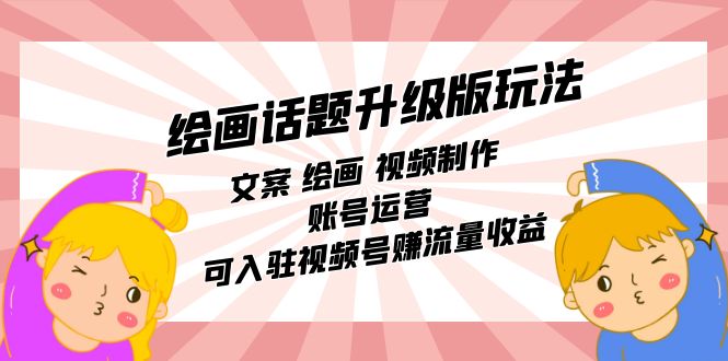 绘画话题升级版玩法：文案 绘画 视频制作 账号运营 可入驻视频号赚流量收益-天天资源网