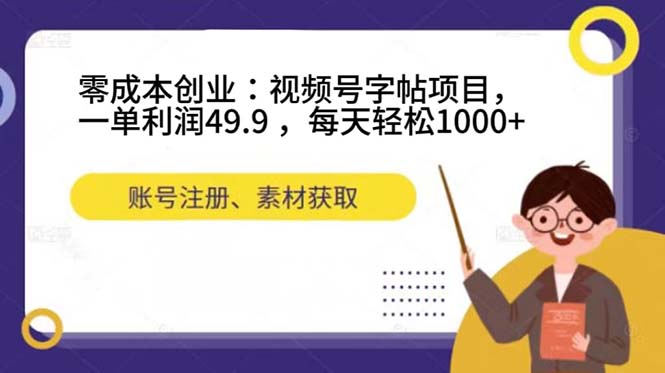 零成本创业：视频号字帖项目，一单利润49.9 ，每天轻松1000-天天资源网