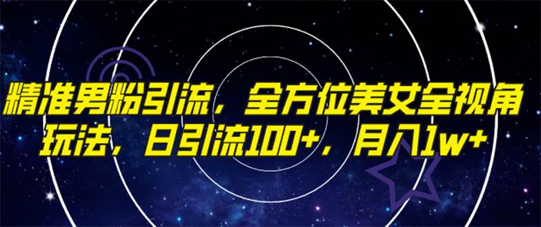 精准男粉引流，全方位美女全视角玩法，日引流100 ，月入1w-天天资源网