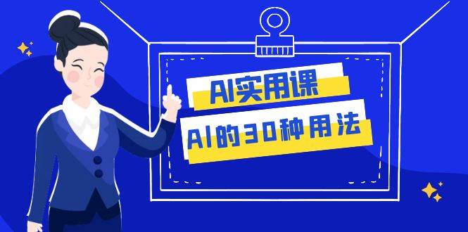 AI·实用课：Al的·30种用法，工作效率提升数倍（31节课）-天天资源网