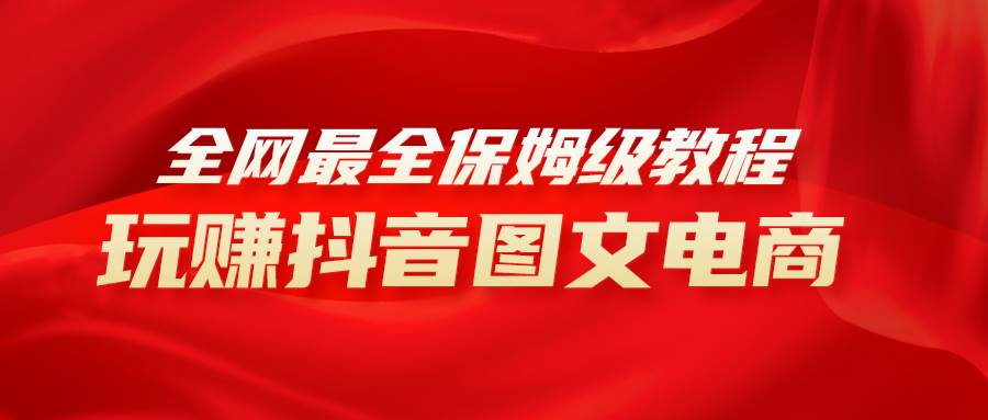 全网最全教程，手把手教你玩赚抖音图文电商，小白闭眼月入10000-天天资源网