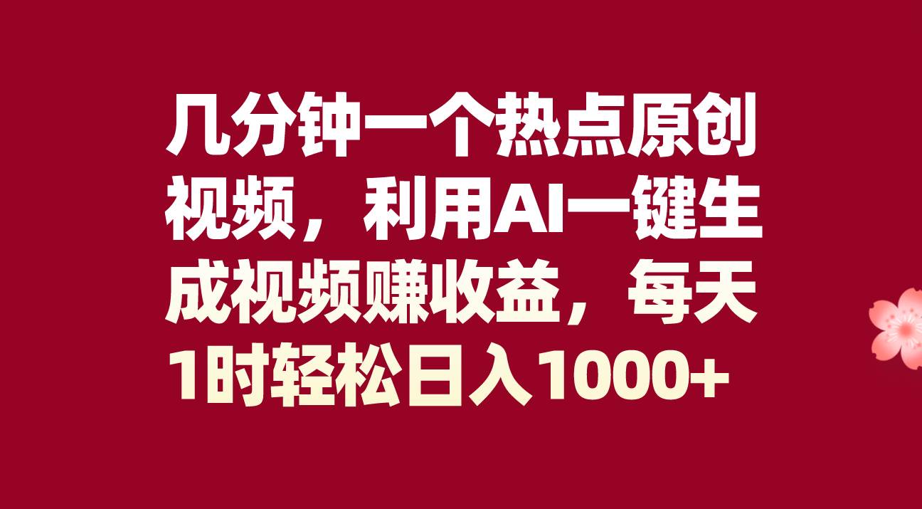 几分钟一个热点原创视频，利用AI一键生成视频赚收益，每天1时轻松日入1000-天天资源网