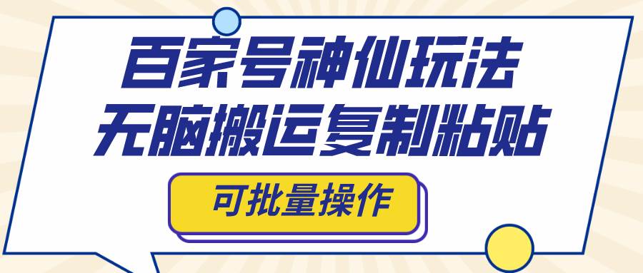 百家号神仙玩法，无脑搬运复制粘贴，可批量操作-天天资源网