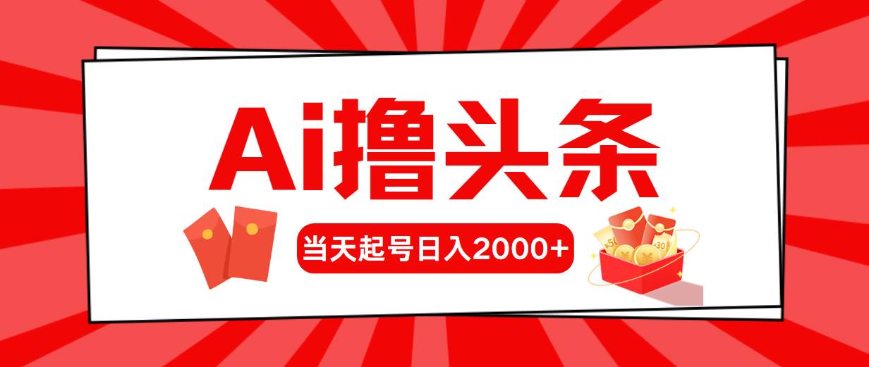 AI撸头条，当天起号，第二天见收益，日入2000+-天天资源网