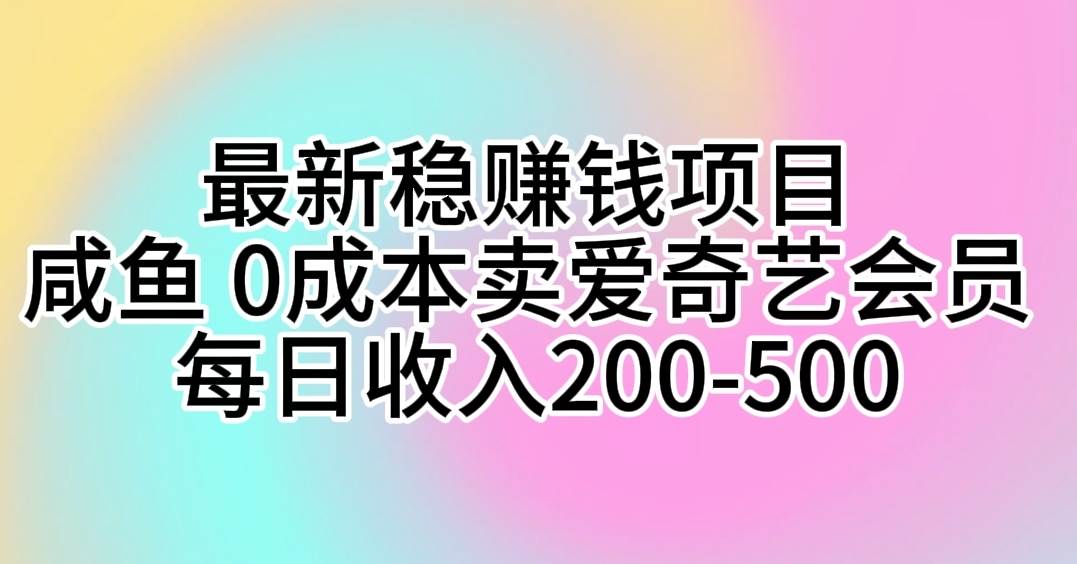 最新稳赚钱项目 咸鱼 0成本卖爱奇艺会员 每日收入200-500-天天资源网