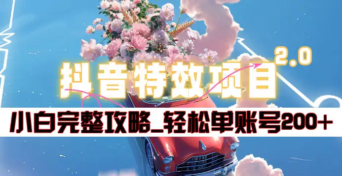 抖音特效领红包项目2.0_小白完整攻略，单账号轻松200+到手~-天天资源网