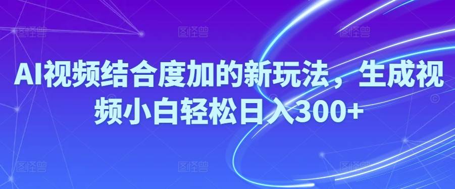 Ai视频结合度加的新玩法,生成视频小白轻松日入300+-天天资源网