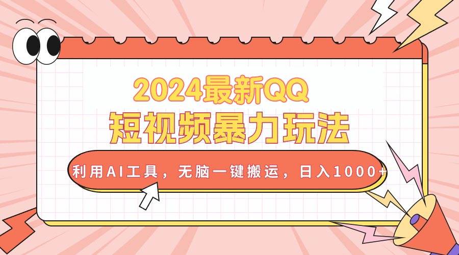 2024最新QQ短视频暴力玩法，利用AI工具，无脑一键搬运，日入1000+-天天资源网