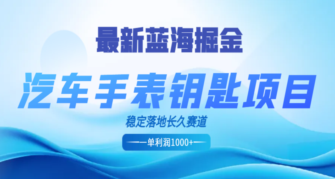 最新蓝海掘金，汽车手表钥匙项目，一单利润700-1000+，稳定落地长久赛道-天天资源网