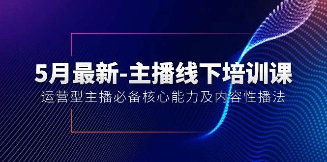 5月最新-主播线下培训课【40期】：运营型主播必备核心能力及内容性播法-天天资源网