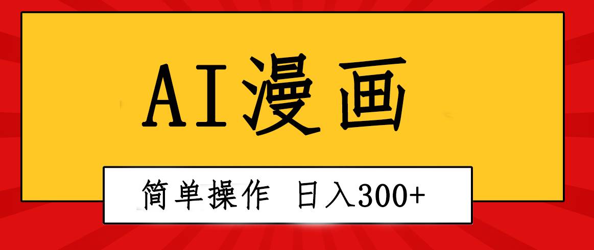 创意无限！AI一键生成漫画视频，每天轻松收入300+，粘贴复制简单操作！-天天资源网