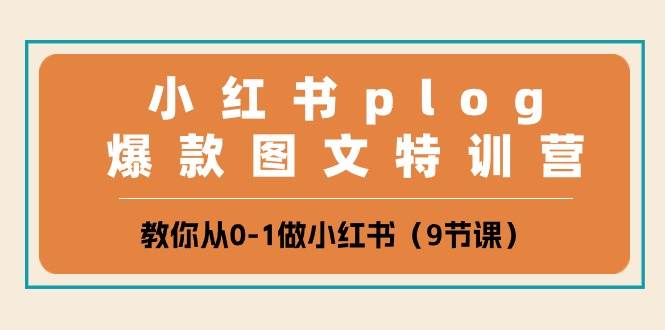小红书 plog爆款图文特训营，教你从0-1做小红书（9节课）-天天资源网