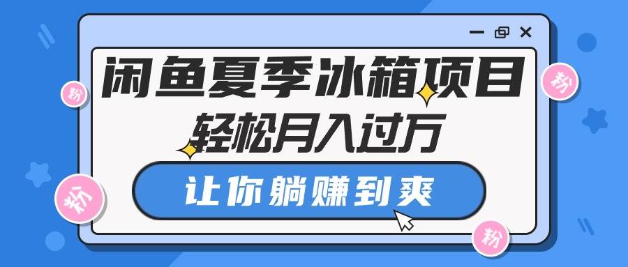 闲鱼夏季冰箱项目，轻松月入过万，让你躺赚到爽-天天资源网