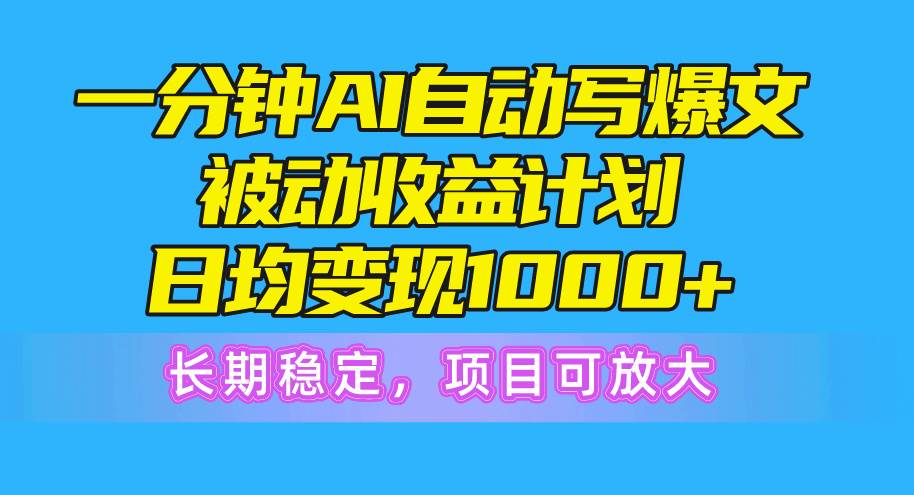 一分钟AI爆文被动收益计划，日均变现1000+，长期稳定，项目可放大-天天资源网