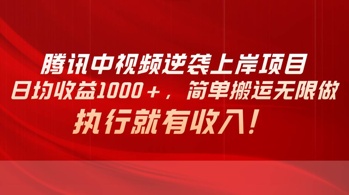 腾讯中视频项目，日均收益1000+，简单搬运无限做，执行就有收入-天天资源网