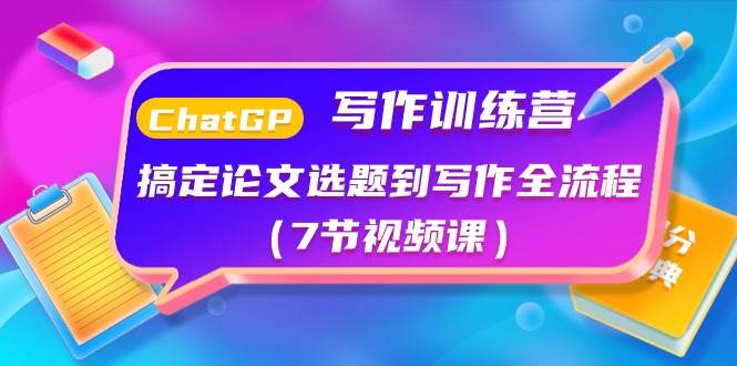 ChatGPT写作训练营：搞定论文选题到写作全流程（7节视频课）-天天资源网