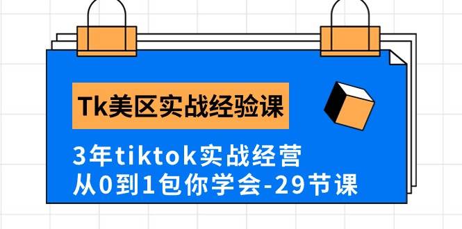 Tk美区实战经验课程分享，3年tiktok实战经营，从0到1包你学会（29节课）-天天资源网