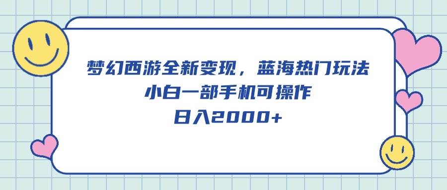 梦幻西游全新变现，蓝海热门玩法，小白一部手机可操作，日入2000+-天天资源网