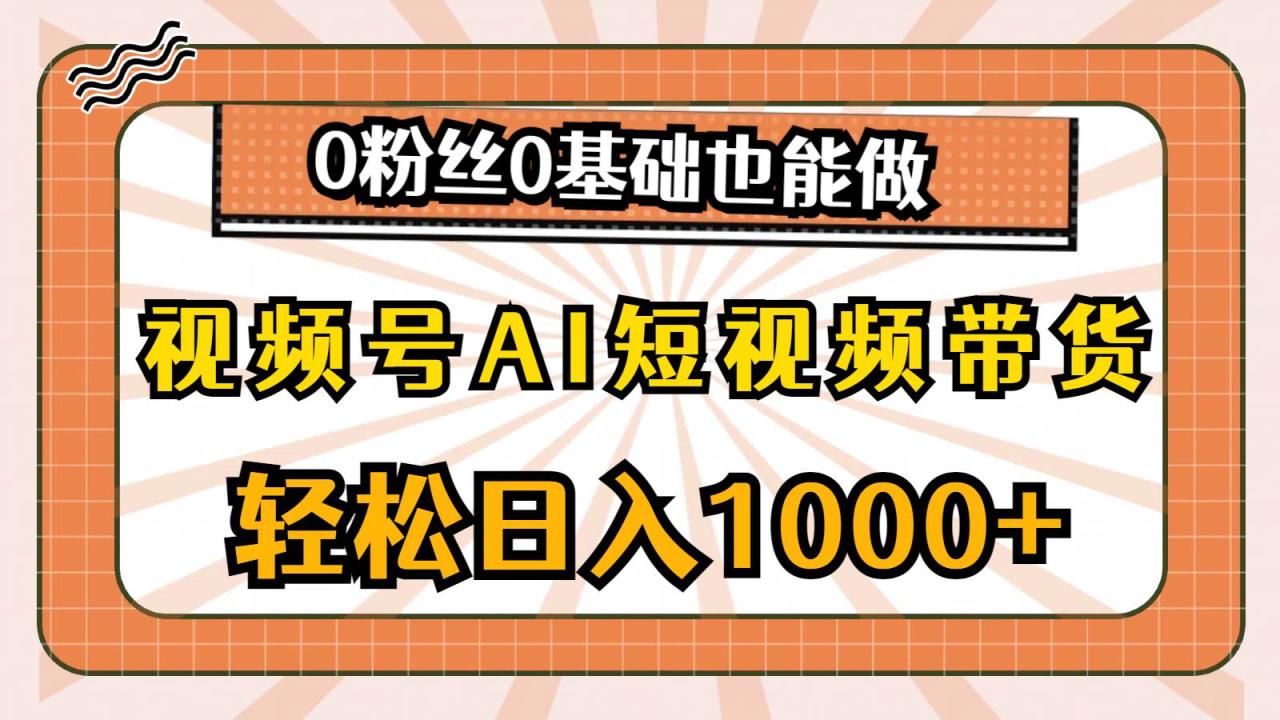 视频号AI短视频带货，轻松日入1000+，0粉丝0基础也能做-天天资源网