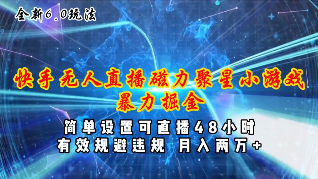 全新6.0快手无人直播，磁力聚星小游戏暴力项目，简单设置，直播48小时…-天天资源网