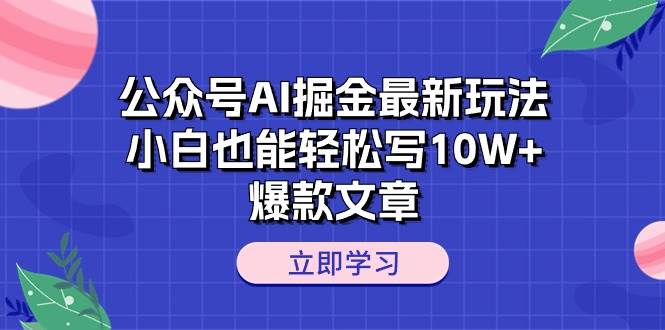 公众号AI掘金最新玩法，小白也能轻松写10W+爆款文章-天天资源网