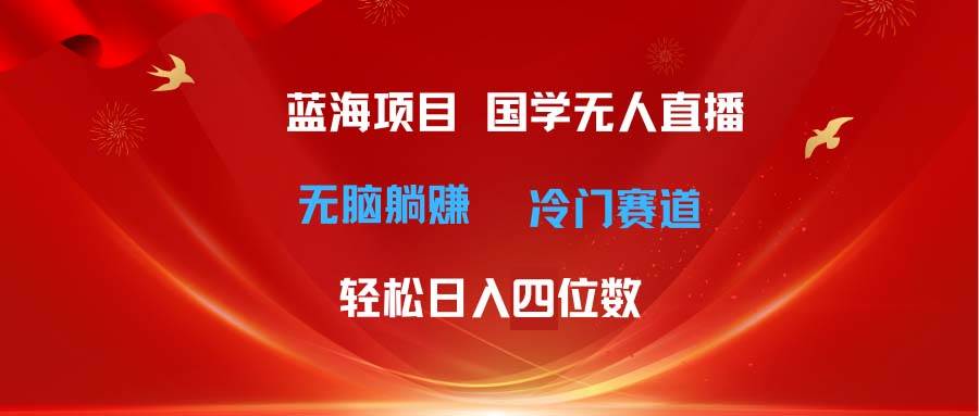 超级蓝海项目 国学无人直播日入四位数 无脑躺赚冷门赛道 最新玩法-天天资源网