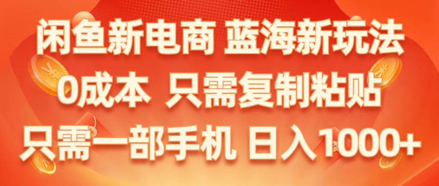 闲鱼新电商,蓝海新玩法,0成本,只需复制粘贴,小白轻松上手,只需一部手机…-天天资源网