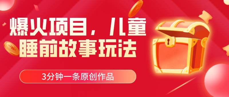 爆火项目，儿童睡筋故事玩法，3分钟一条原创作品-天天资源网
