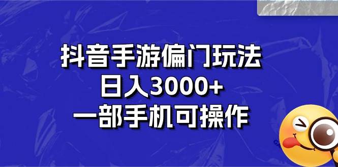 抖音手游偏门玩法，日入3000+，一部手机可操作-天天资源网