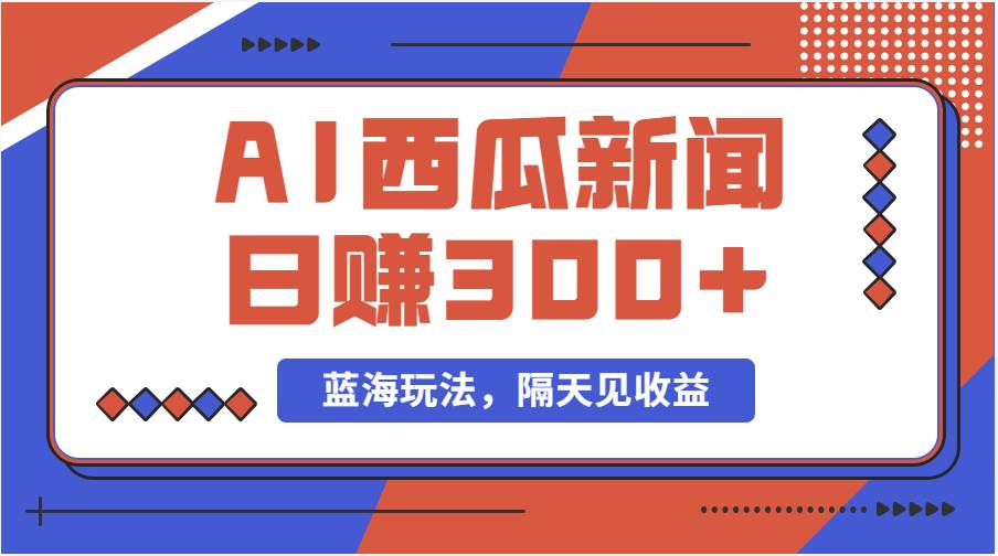 蓝海最新玩法西瓜视频原创搞笑新闻当天有收益单号日赚300+项目-天天资源网