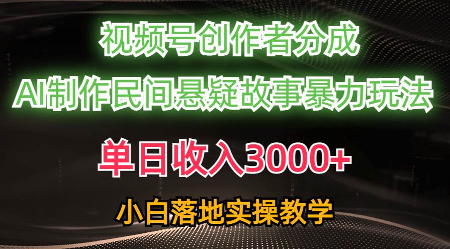 单日收入3000+，视频号创作者分成，AI创作民间悬疑故事，条条爆流-天天资源网